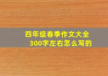 四年级春季作文大全300字左右怎么写的