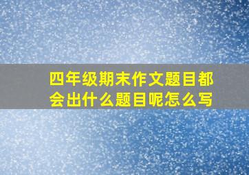 四年级期末作文题目都会出什么题目呢怎么写