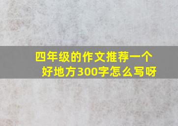 四年级的作文推荐一个好地方300字怎么写呀