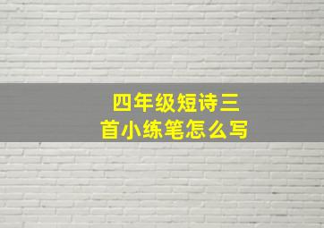 四年级短诗三首小练笔怎么写