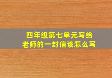 四年级第七单元写给老师的一封信该怎么写