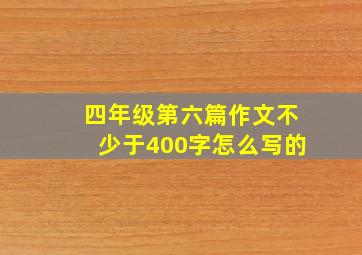 四年级第六篇作文不少于400字怎么写的