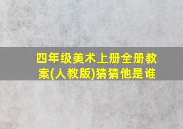 四年级美术上册全册教案(人教版)猜猜他是谁