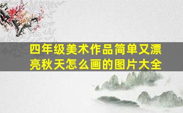 四年级美术作品简单又漂亮秋天怎么画的图片大全