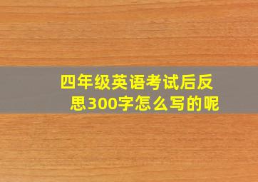 四年级英语考试后反思300字怎么写的呢