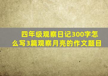 四年级观察日记300字怎么写3篇观察月亮的作文题目