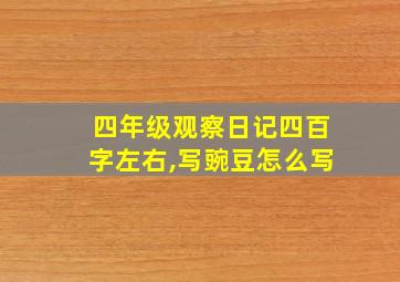 四年级观察日记四百字左右,写豌豆怎么写