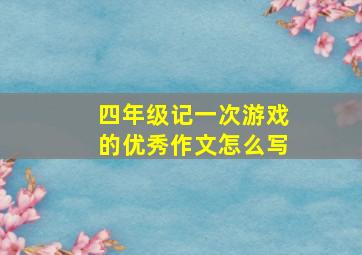 四年级记一次游戏的优秀作文怎么写