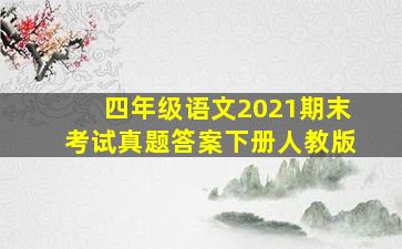 四年级语文2021期末考试真题答案下册人教版