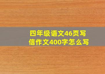 四年级语文46页写信作文400字怎么写