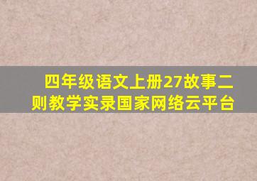 四年级语文上册27故事二则教学实录国家网络云平台