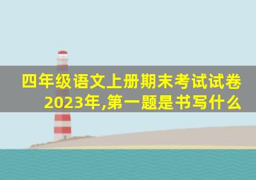 四年级语文上册期末考试试卷2023年,第一题是书写什么