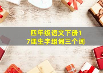 四年级语文下册17课生字组词三个词