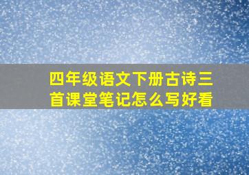 四年级语文下册古诗三首课堂笔记怎么写好看