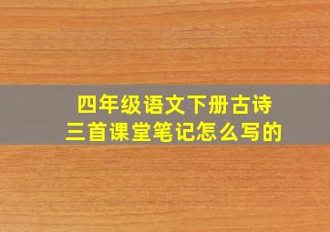 四年级语文下册古诗三首课堂笔记怎么写的