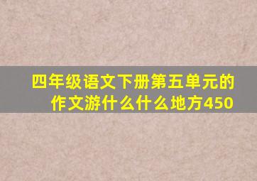 四年级语文下册第五单元的作文游什么什么地方450