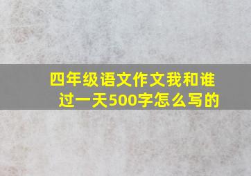 四年级语文作文我和谁过一天500字怎么写的