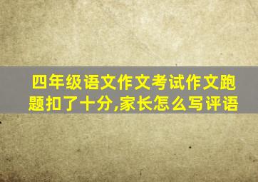 四年级语文作文考试作文跑题扣了十分,家长怎么写评语