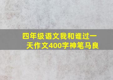 四年级语文我和谁过一天作文400字神笔马良