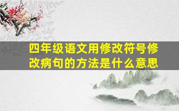 四年级语文用修改符号修改病句的方法是什么意思