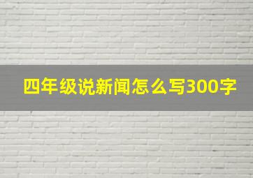 四年级说新闻怎么写300字