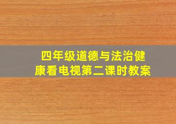 四年级道德与法治健康看电视第二课时教案