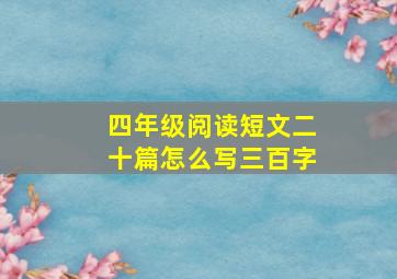 四年级阅读短文二十篇怎么写三百字