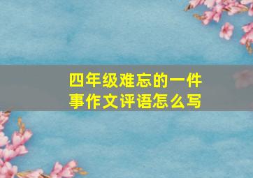 四年级难忘的一件事作文评语怎么写