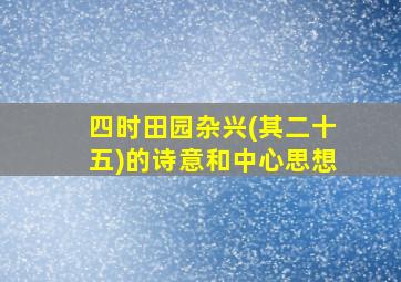 四时田园杂兴(其二十五)的诗意和中心思想