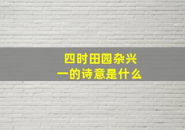 四时田园杂兴一的诗意是什么