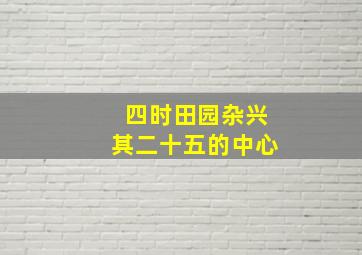 四时田园杂兴其二十五的中心