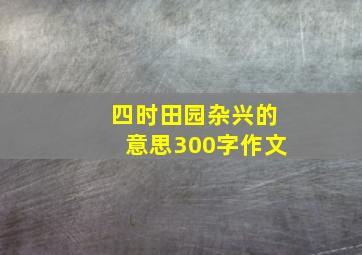 四时田园杂兴的意思300字作文