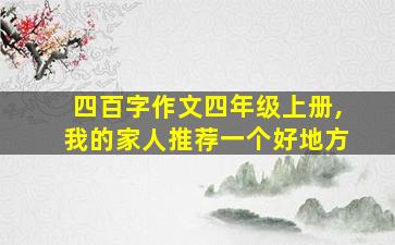 四百字作文四年级上册,我的家人推荐一个好地方