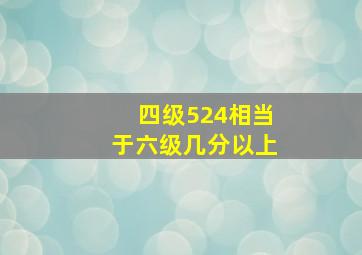 四级524相当于六级几分以上