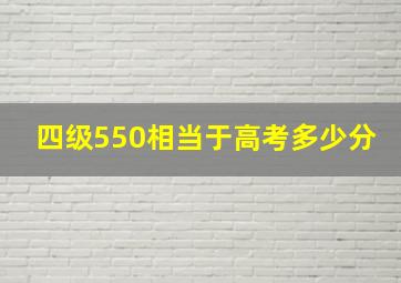 四级550相当于高考多少分