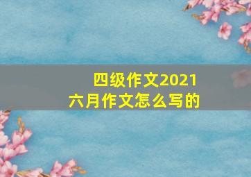 四级作文2021六月作文怎么写的