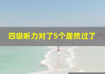 四级听力对了5个居然过了