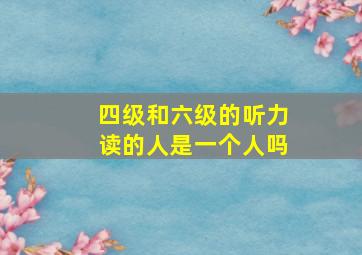 四级和六级的听力读的人是一个人吗