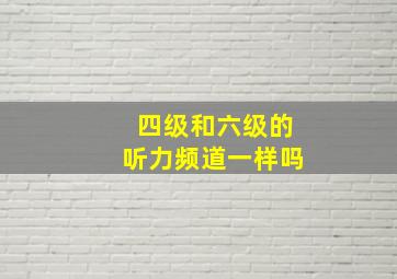 四级和六级的听力频道一样吗