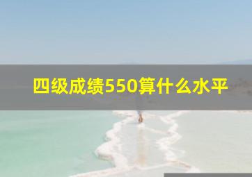 四级成绩550算什么水平