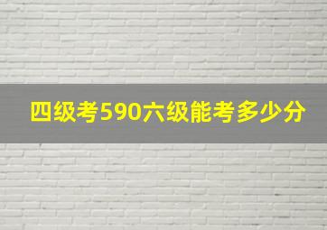 四级考590六级能考多少分