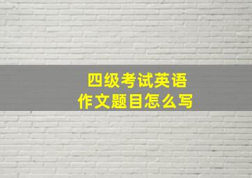 四级考试英语作文题目怎么写