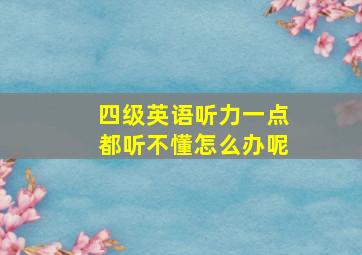 四级英语听力一点都听不懂怎么办呢