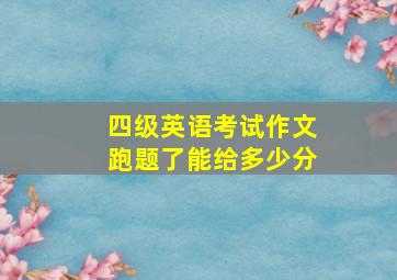 四级英语考试作文跑题了能给多少分