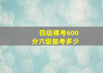 四级裸考600分六级能考多少