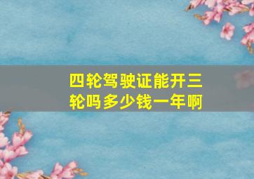 四轮驾驶证能开三轮吗多少钱一年啊