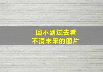 回不到过去看不清未来的图片