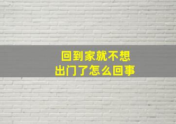 回到家就不想出门了怎么回事