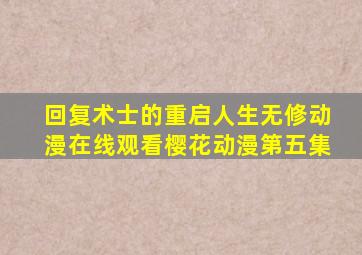 回复术士的重启人生无修动漫在线观看樱花动漫第五集