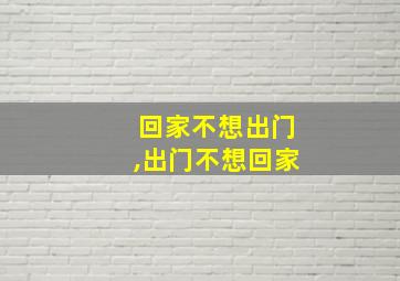 回家不想出门,出门不想回家